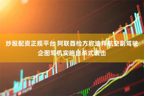 炒股配资正规平台 阿联酋检方称迪拜航空副驾驶企图驾机实施自杀式袭击